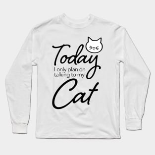 Today I only plan on talking to my cat. Long Sleeve T-Shirt